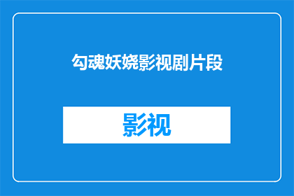 勾魂妖娆影视剧片段(勾魂妖娆：影视剧中的迷人魅力是否真的存在？)