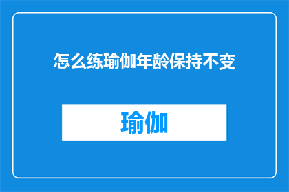 怎么练瑜伽年龄保持不变(如何通过瑜伽练习保持青春容颜，不因岁月流逝而改变？)