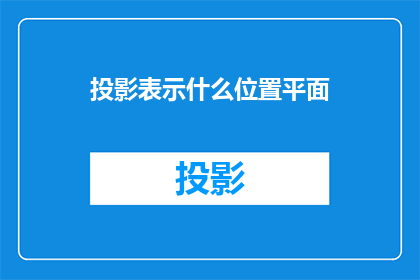 投影表示什么位置平面(投影在几何学中通常指代一个点或线在平面上的投影，那么请问投影表示什么位置平面？)