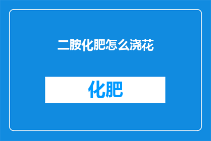 二胺化肥怎么浇花(如何正确使用二胺化肥来浇灌植物？)