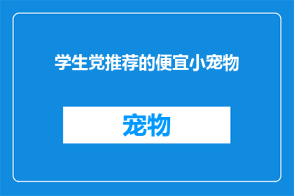 学生党推荐的便宜小宠物(学生党如何挑选性价比高的便宜小宠物？)