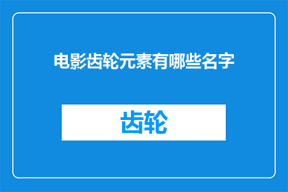 电影齿轮元素有哪些名字(电影中那些令人着迷的齿轮元素，它们的名字和作用是什么？)