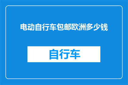 电动自行车包邮欧洲多少钱(电动自行车包邮欧洲的价格是多少？)