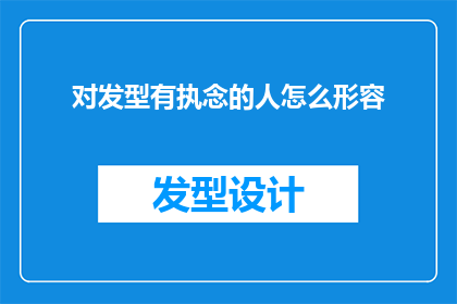 对发型有执念的人怎么形容(如何形容一个对发型有着难以言喻执念的人？)