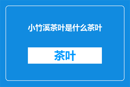 小竹溪茶叶是什么茶叶(小竹溪茶叶：一种独特的茶叶品种，你了解吗？)