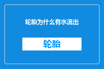 轮胎为什么有水流出(轮胎为何会持续地渗出水珠？)