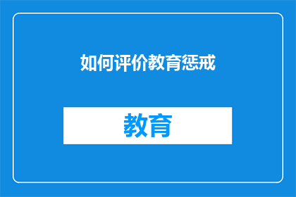 如何评价教育惩戒(如何评价教育惩戒在现代教育体系中的有效性与合理性？)