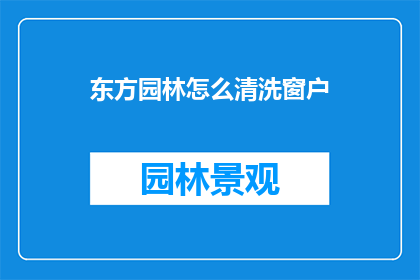 东方园林怎么清洗窗户(东方园林的窗户如何进行彻底的清洗？)