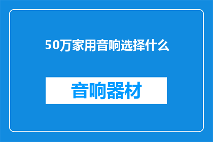 50万家用音响选择什么(您是否在寻找一款适合50万家庭使用的音响设备？)
