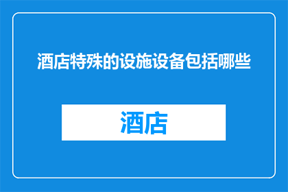 酒店特殊的设施设备包括哪些(酒店的非凡设施与设备有哪些？)