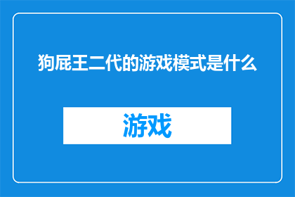 狗屁王二代的游戏模式是什么(狗屁王二代的游戏模式是什么？探索这位传奇人物的虚拟世界

在游戏界，每个玩家都渴望成为那个能够独步天下的存在而在这个充满竞争与挑战的世界里，有一个名字总是让人津津乐道狗屁王二代他不仅仅是一个名字，更是无数玩家心中的梦想和追求那么，这个被无数人仰望的存在，他的游戏模式究竟是什么呢？让我们一起来揭开这个谜团，探索狗屁王二代的世界)