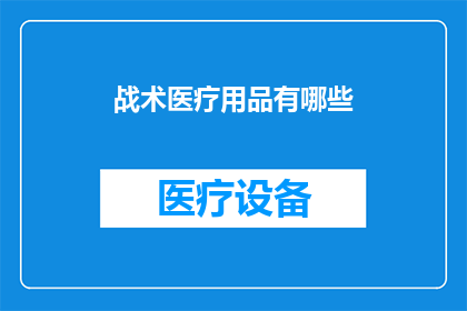 战术医疗用品有哪些(您是否好奇，在紧急医疗救援中，有哪些不可或缺的战术医疗用品？)