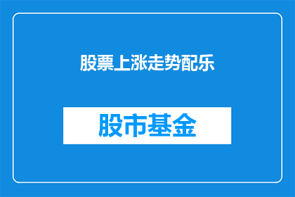 股票上涨走势配乐(股票上涨走势配乐：投资者的共鸣旋律？)
