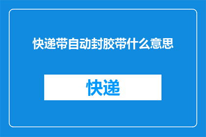快递带自动封胶带什么意思(快递包裹自动封胶带的使用含义是什么？)