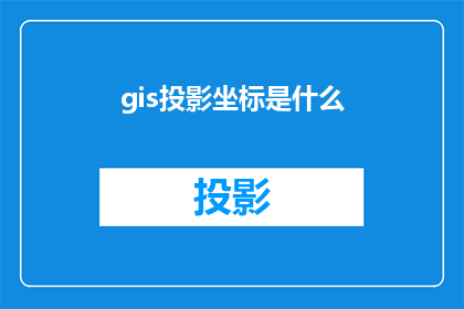 gis投影坐标是什么(GIS投影坐标是什么？)