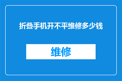 折叠手机开不平维修多少钱(维修折叠手机开不平的费用是多少？)