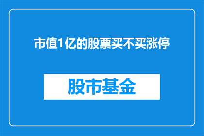 市值1亿的股票买不买涨停(是否值得投资市值1亿的股票，在涨停时买入？)