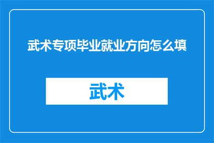 武术专项毕业就业方向怎么填(武术专项毕业生的就业方向有哪些？)