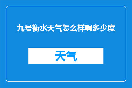 九号衡水天气怎么样啊多少度(九号衡水的天气状况如何？气温有多高？)
