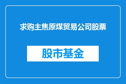 求购主焦原煤贸易公司股票(您是否在寻找投资机会？考虑购买主焦原煤贸易公司的股票，这是否是您的下一个财务决策？)