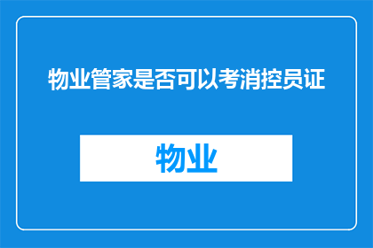 物业管家是否可以考消控员证(物业管家是否具备考取消防控制员资格的资格？)