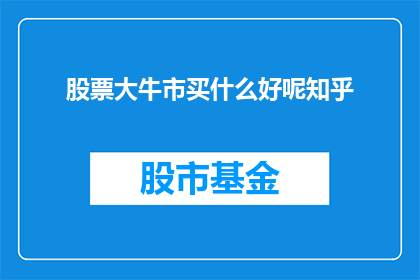 股票大牛市买什么好呢知乎(在股票大牛市中，投资者应如何选择投资标的？)