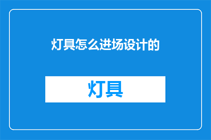 灯具怎么进场设计的(如何设计灯具以确保其顺利进场？)