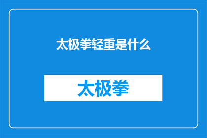 太极拳轻重是什么(太极拳的轻重之辨：您了解其精髓吗？)