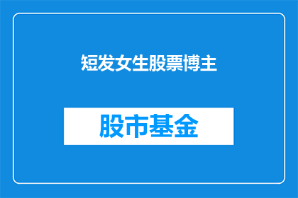 短发女生股票博主(短发女生如何成为股票博主？)