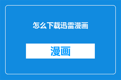 怎么下载迅雷漫画(如何轻松下载迅雷漫画？)