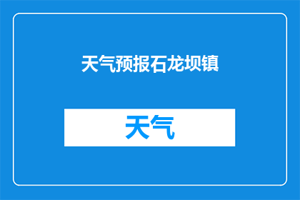天气预报石龙坝镇(石龙坝镇的天气状况如何？)