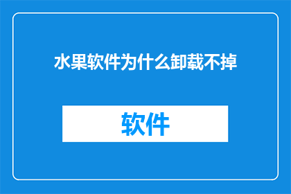 水果软件为什么卸载不掉(为何水果软件难以彻底卸载？)