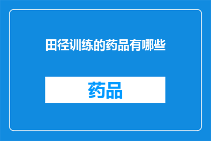 田径训练的药品有哪些(田径运动员的训练中，有哪些不可或缺的药品？)