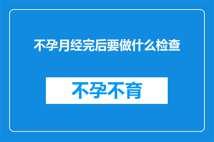 不孕月经完后要做什么检查(不孕症患者在月经结束后应进行哪些检查？)