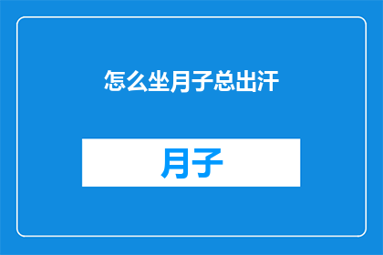 怎么坐月子总出汗(坐月子期间为何频繁出汗？)