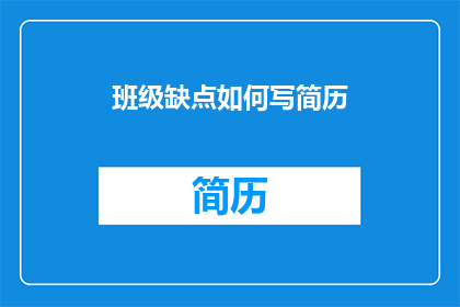 班级缺点如何写简历(如何撰写一个能够凸显班级缺点的简历？)
