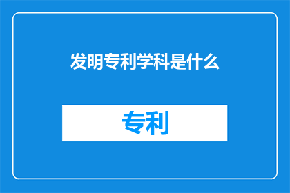 发明专利学科是什么(什么是发明专利学科？)