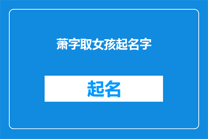 萧字取女孩起名字(如何为女孩起一个寓意深远的萧字名字？)