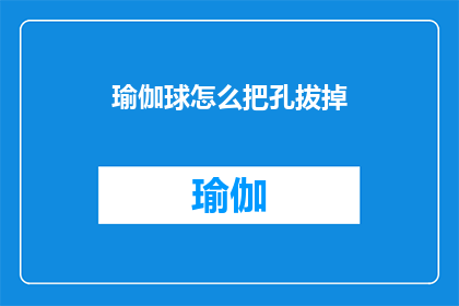 瑜伽球怎么把孔拔掉(如何安全地移除瑜伽球上的孔洞？)