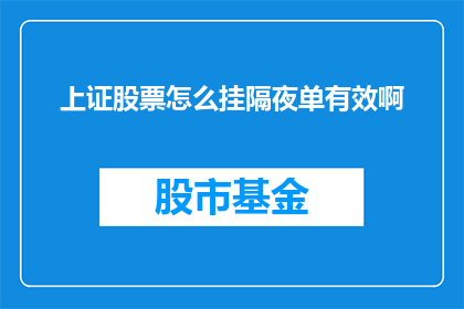 上证股票怎么挂隔夜单有效啊(如何确保上证股票隔夜单的有效挂起？)
