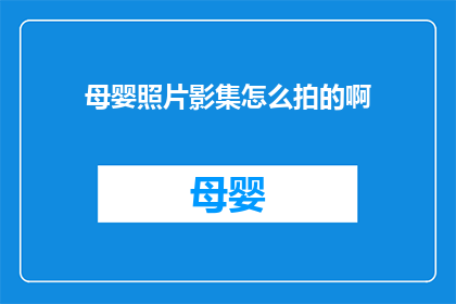 母婴照片影集怎么拍的啊(如何拍摄出专业水准的母婴照片影集？)