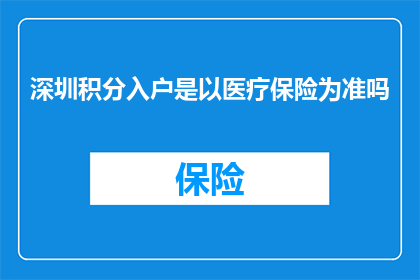 深圳积分入户是以医疗保险为准吗(深圳积分入户是否以医疗保险为唯一标准？)