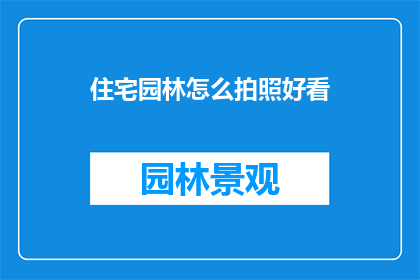 住宅园林怎么拍照好看(如何拍摄出令人赞叹的住宅园林美景？)