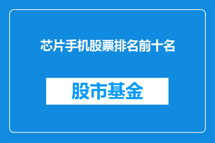 芯片手机股票排名前十名(哪些芯片手机股票在市场排名中位列前十？)