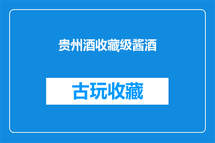 贵州酒收藏级酱酒(贵州酒收藏级酱酒的魅力与价值是什么？)
