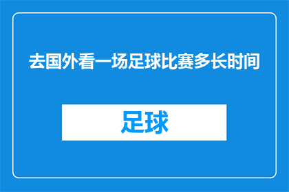 去国外看一场足球比赛多长时间(您计划在国外观看一场足球比赛，需要多长时间？)