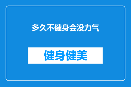 多久不健身会没力气(多久不锻炼会让人失去活力？)