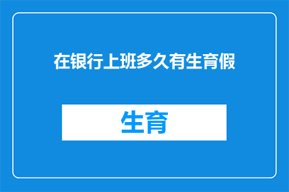在银行上班多久有生育假(在银行工作多久才能享有生育假期？)