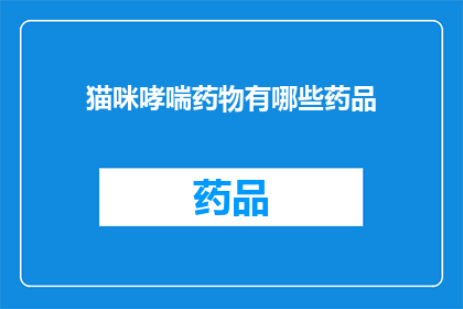 猫咪哮喘药物有哪些药品(猫咪哮喘治疗药物有哪些？)