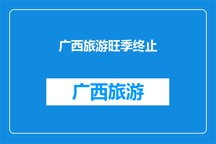 广西旅游旺季终止(广西旅游旺季何时结束？)